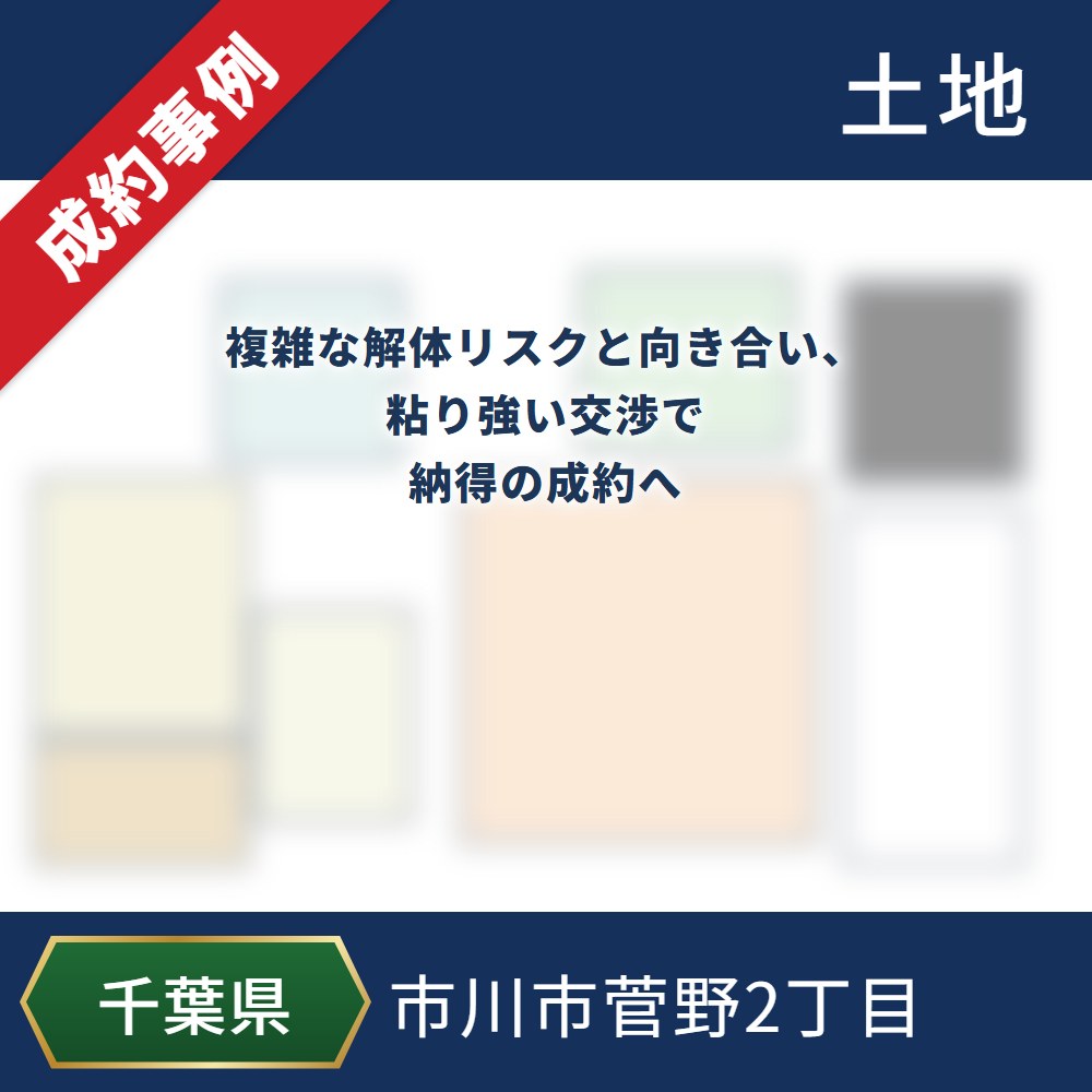 成約事例 市川市菅野2丁目 土地 複雑な解体リスクと向き合い、粘り強い交渉で納得の成約へ